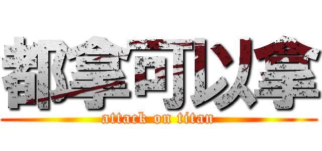 都拿可以拿 (attack on titan)