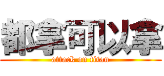 都拿可以拿 (attack on titan)