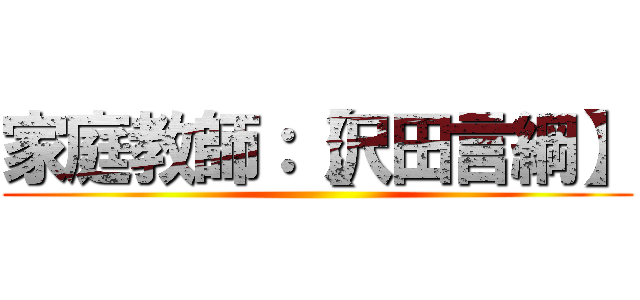 家庭教師：【沢田言綱】 ()