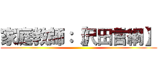 家庭教師：【沢田言綱】 ()