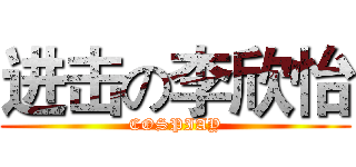 进击の李欣怡 (COSPIAY)