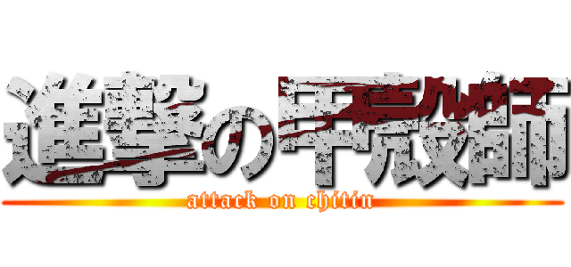進撃の甲殼師 (attack on chitin)