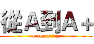 從Ａ到Ａ＋ (e-learning)