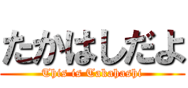 たかはしだよ (This is Takahashi)