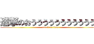 進撃のおうううううううううううう (attack on titan)