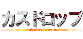 カスドロップ (attack on titan)