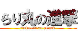 らり丸の進撃 (rarimaru on attack )