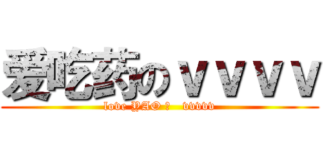 爱吃药のｖｖｖｖ (love YAO 的   vvvvv)