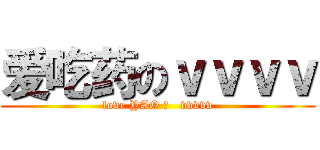 爱吃药のｖｖｖｖ (love YAO 的   vvvvv)