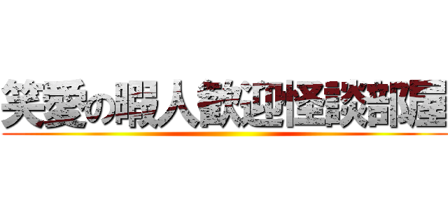 笑愛の暇人歓迎怪談部屋 ()