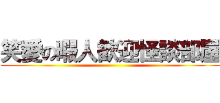 笑愛の暇人歓迎怪談部屋 ()