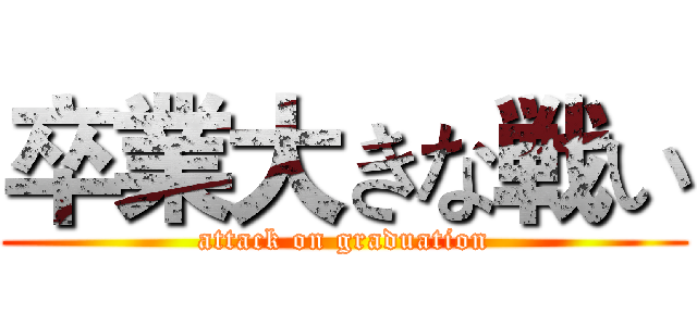 卒業大きな戦い (attack on graduation)