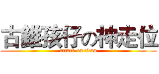 古錐孩仔の神走位 (attack on titan)