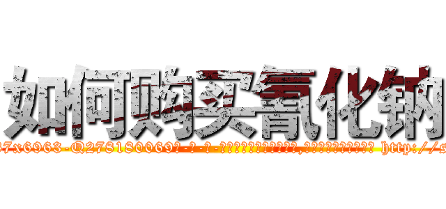 如何购买氰化钠 (如何购买氰化钠【电-186x2687x6963-Q278180069元-吉-药-业】我们做的是长期生意,靠的是老客户长期支持 http://sngk.net/3pFkdz
)