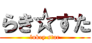 らき☆すた (lukey star)
