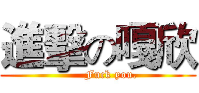 進擊の嘎欣 (       Fuck you.)