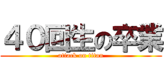 ４０回生の卒業 (attack on titan)