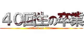 ４０回生の卒業 (attack on titan)