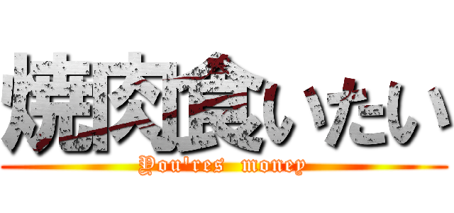 焼肉食いたい (You'res  money)