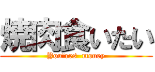 焼肉食いたい (You'res  money)