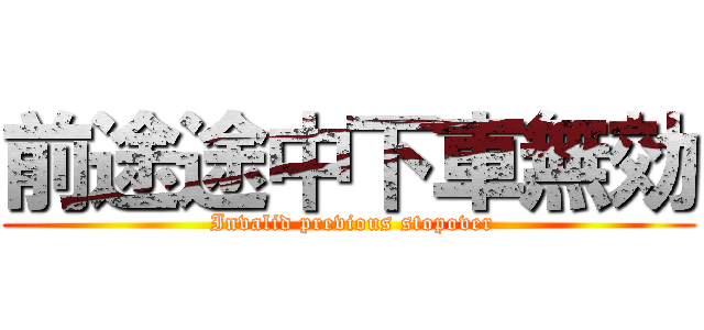 前途途中下車無効 ( Invalid previous stopover)