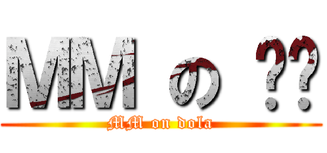 ＭＭ の 哆啦 (MM on dola)