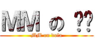 ＭＭ の 哆啦 (MM on dola)