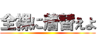 全裸に着替えよ ()