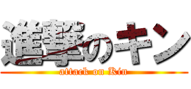 進撃のキン (attack on Kin)