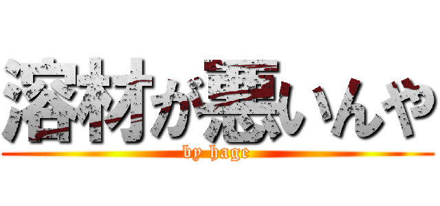 溶材が悪いんや (by hage)