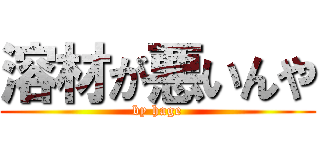 溶材が悪いんや (by hage)
