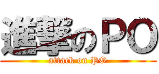 進撃のＰＯ (attack on PO)