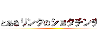 とあるリンクのショタチンチン ()