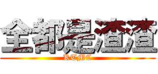 全都是渣渣 (KTMC)