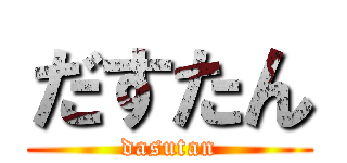 だすたん (dasutan)