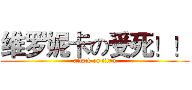 维罗妮卡の受死！！ (attack on titan)
