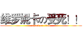 维罗妮卡の受死！！ (attack on titan)