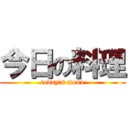 今日の料理 (today's menu)