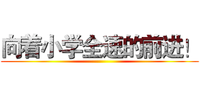 向着小学全速的前进！ ()