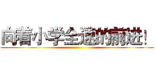 向着小学全速的前进！ ()