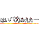 はいバカみえたー (BAKA)