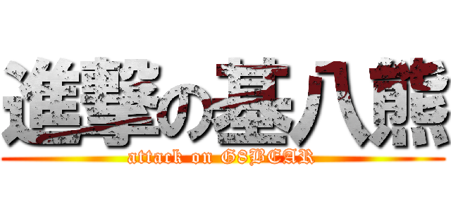 進撃の基八熊 (attack on G8BEAR)