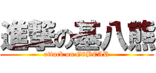 進撃の基八熊 (attack on G8BEAR)