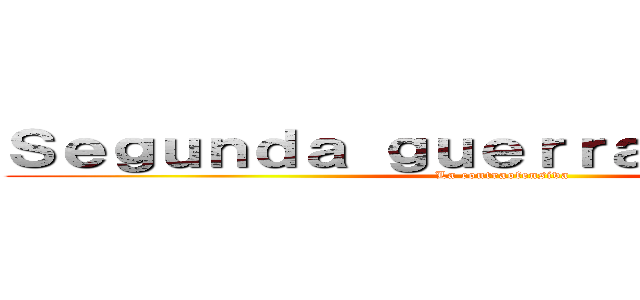 Ｓｅｇｕｎｄａ ｇｕｅｒｒａ ｍｕｎｄｉａｌ (La contraofensiva)