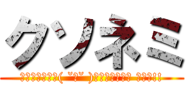 クソネミ (▒▓█▇▅▂∩( ˘ω˘ )∩▂▅▇█▓▒ ｽﾔｧ!!)