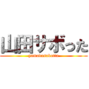 山田サボった (yamadasabotta)