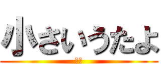 小さいうたよ (チビ)