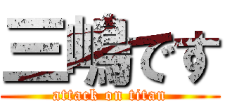 三嶋です (attack on titan)