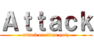 Ａｔｔａｃｋ (attack on titan quiz)