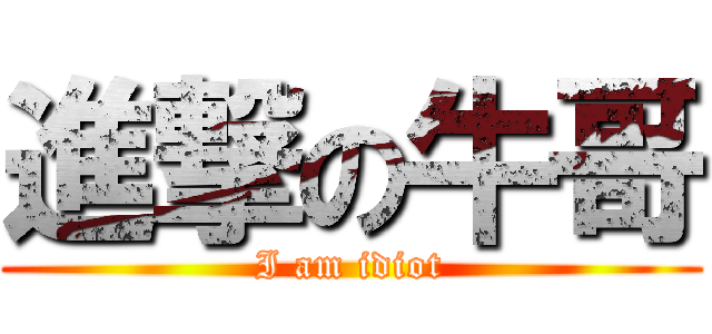 進撃の牛哥 (I am idiot)